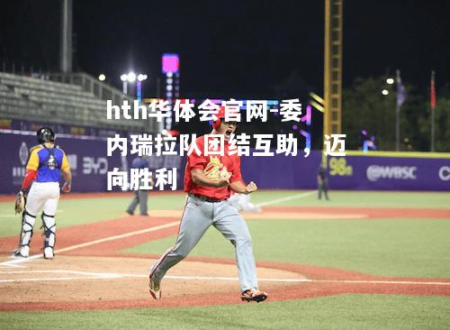 委内瑞拉队团结互助，迈向胜利