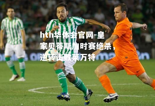 皇家贝蒂斯加时赛绝杀，逆转击败莱万特
