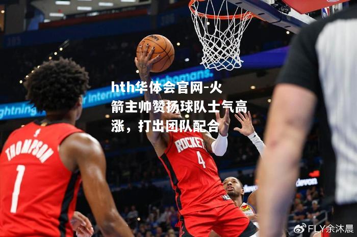 火箭主帅赞扬球队士气高涨，打出团队配合