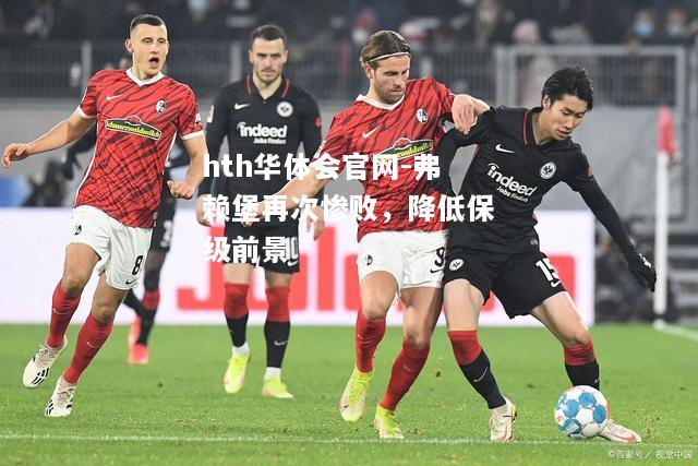 弗赖堡再次惨败，降低保级前景