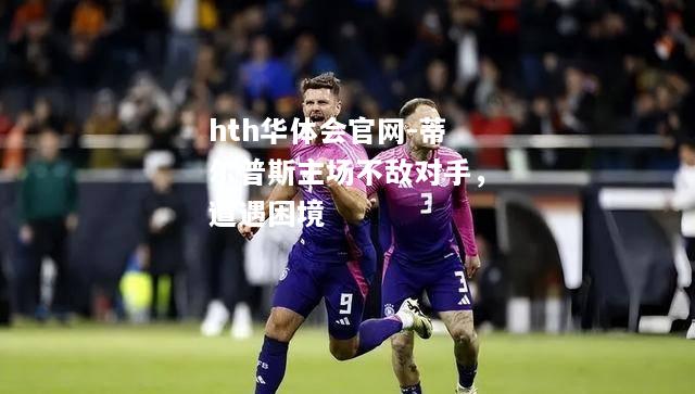 蒂尔普斯主场不敌对手，遭遇困境