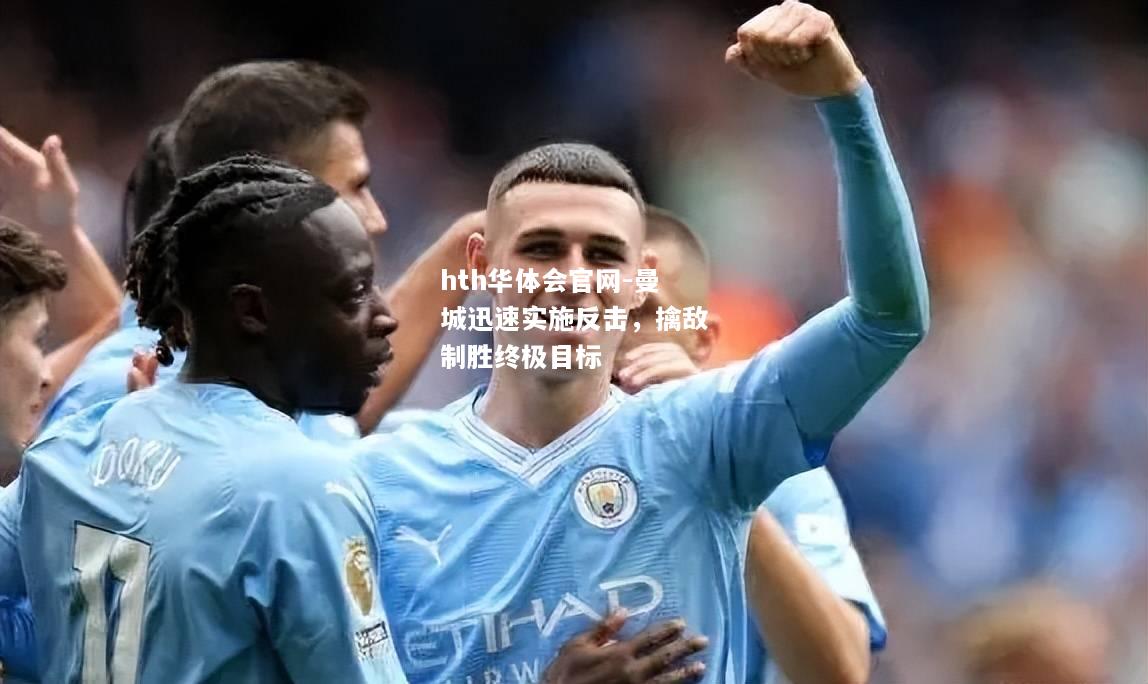 曼城迅速实施反击，擒敌制胜终极目标
