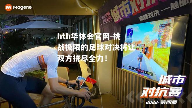 挑战极限的足球对决将让双方拼尽全力！