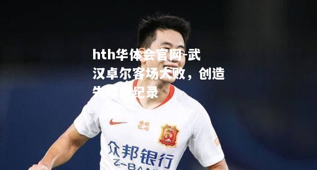 武汉卓尔客场大败，创造失球新纪录