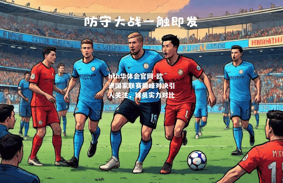 欧洲国家联赛巅峰对决引人关注，球员实力对比