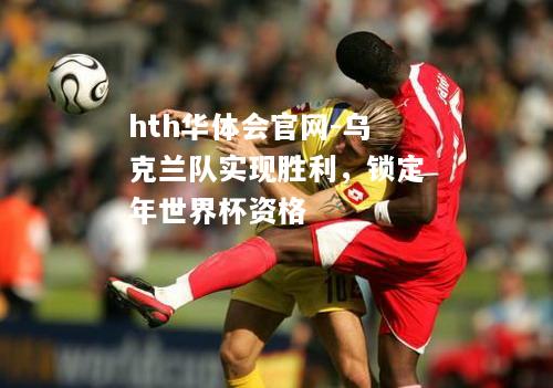 乌克兰队实现胜利，锁定年世界杯资格