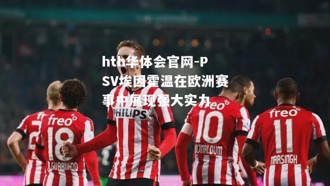 PSV埃因霍温在欧洲赛事中展现强大实力