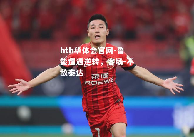 鲁能遭遇逆转，客场-不敌泰达