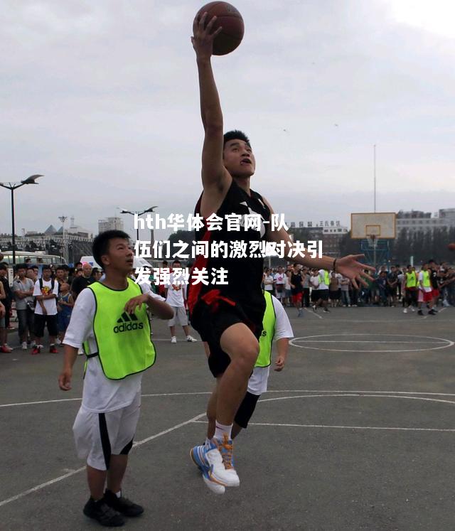 队伍们之间的激烈对决引发强烈关注