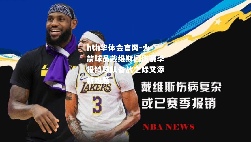 火箭球员戴维斯因伤赛季报销球队备战之际又添新难题