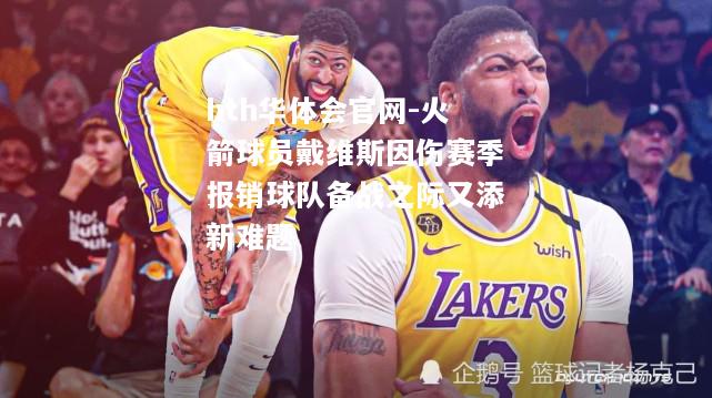 火箭球员戴维斯因伤赛季报销球队备战之际又添新难题