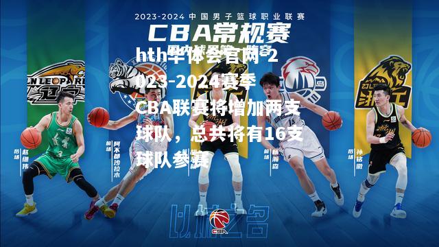 2023-2024赛季CBA联赛将增加两支球队，总共将有16支球队参赛