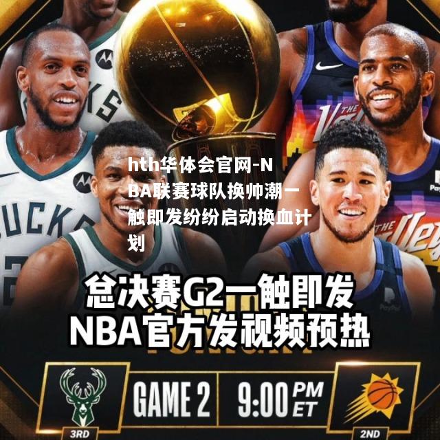 NBA联赛球队换帅潮一触即发纷纷启动换血计划