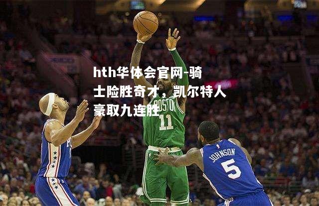 骑士险胜奇才，凯尔特人豪取九连胜