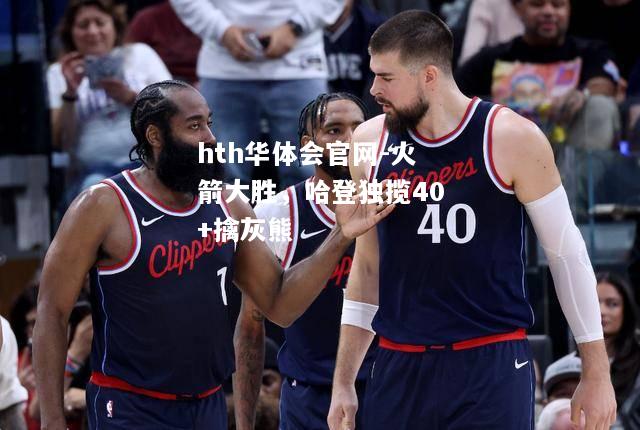 火箭大胜，哈登独揽40+擒灰熊