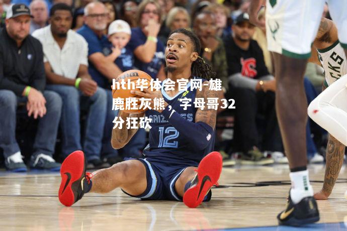 雄鹿胜灰熊，字母哥32分狂砍