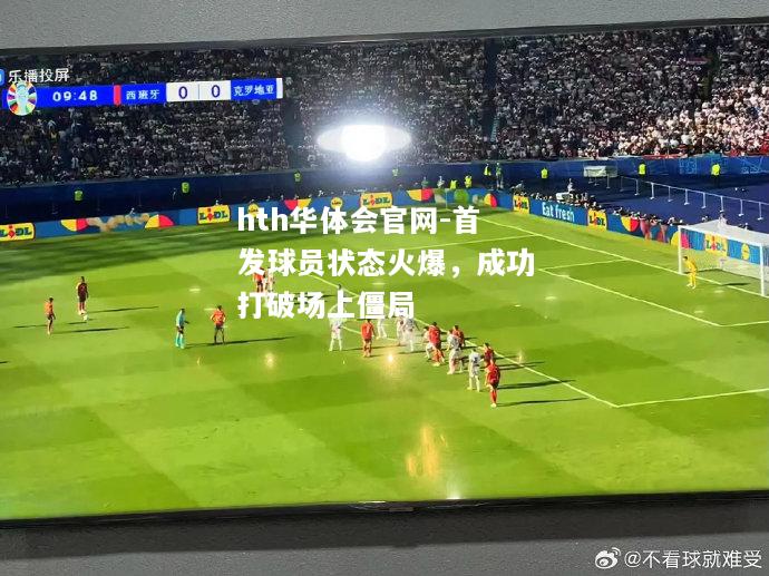 首发球员状态火爆，成功打破场上僵局