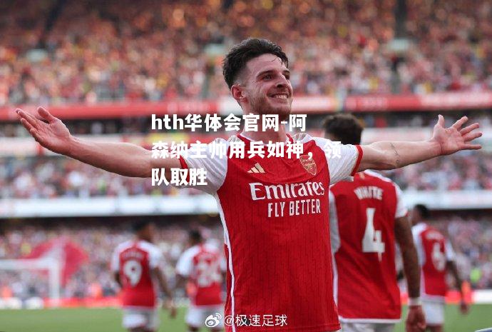 阿森纳主帅用兵如神，领队取胜