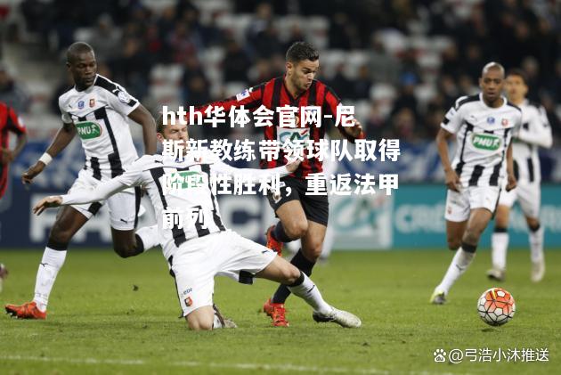 尼斯新教练带领球队取得阶段性胜利，重返法甲前列
